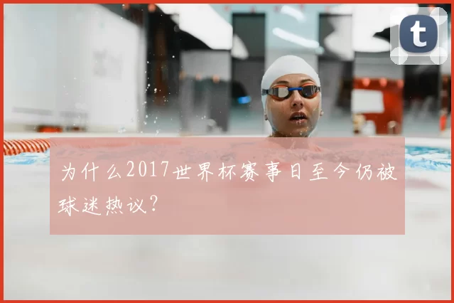 为什么2017世界杯赛事日至今仍被球迷热议?