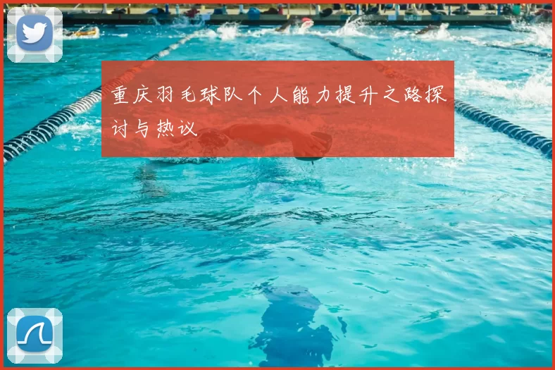 重庆羽毛球队个人能力提升之路探讨与热议