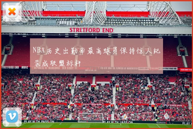 NBA历史出勤率最高球员保持惊人纪录成联盟标杆