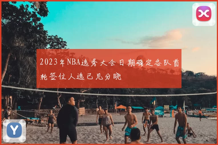 2023年NBA选秀大会日期确定各队首轮签位人选已见分晓