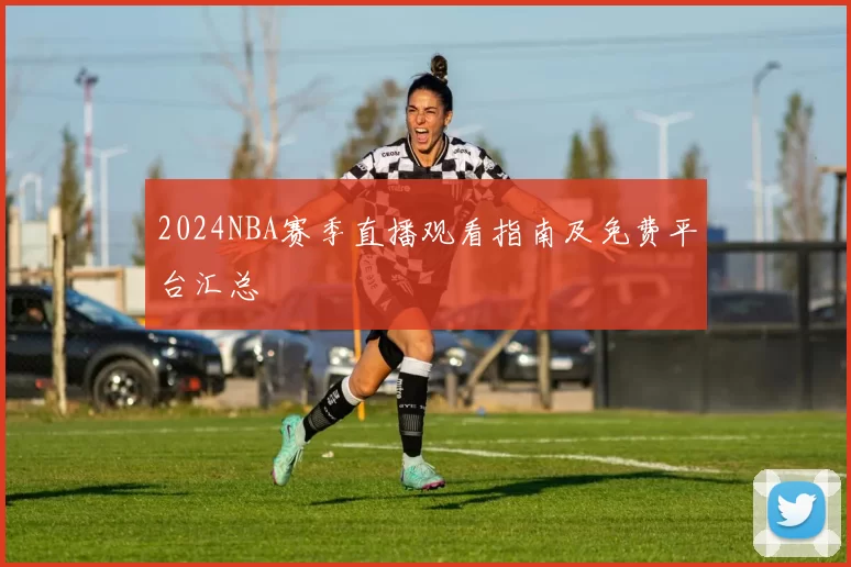 2024NBA赛季直播观看指南及免费平台汇总