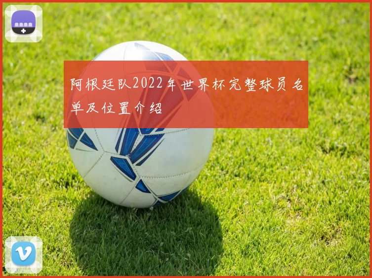 阿根廷队2022年世界杯完整球员名单及位置介绍