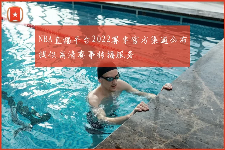 NBA直播平台2022赛季官方渠道公布提供高清赛事转播服务