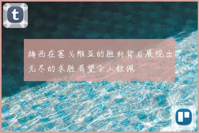 梅西在塞戈维亚的胜利背后展现出无尽的求胜渴望令人钦佩