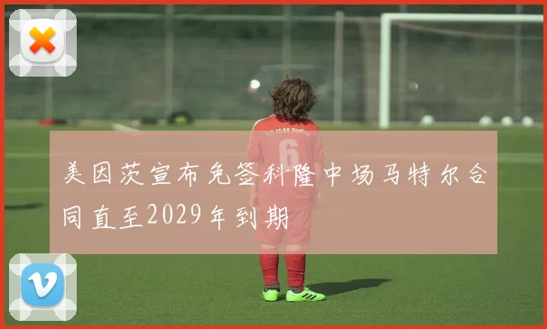 美因茨宣布免签科隆中场马特尔合同直至2029年到期