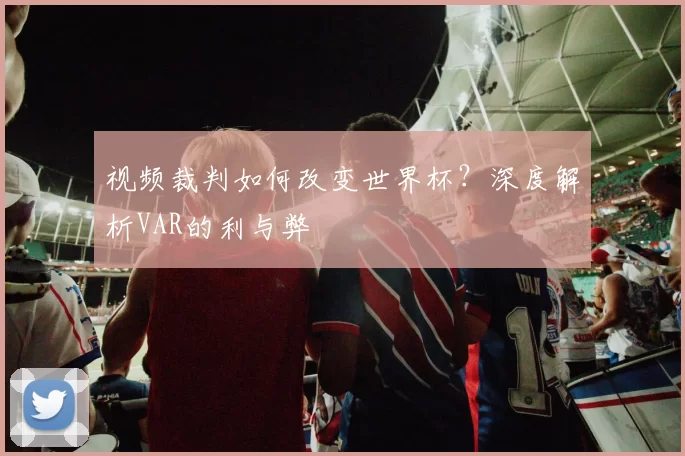 视频裁判如何改变世界杯?深度解析VAR的利与弊