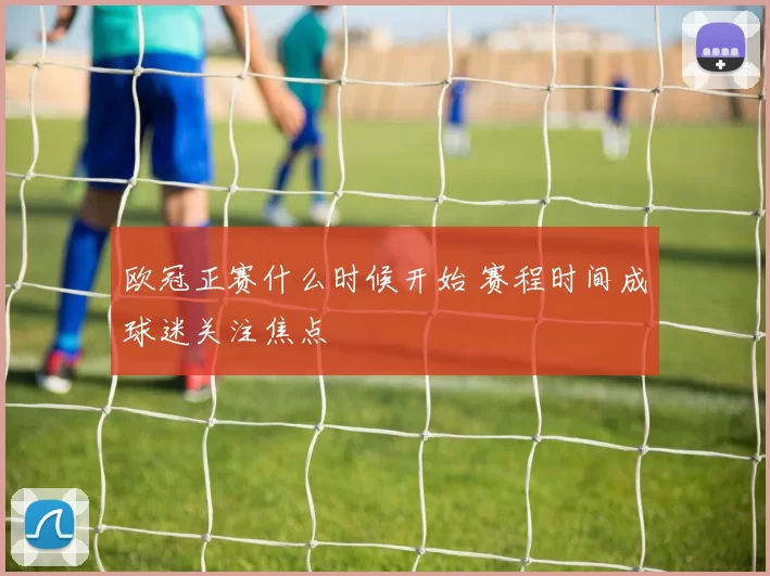 欧冠正赛什么时候开始 赛程时间成球迷关注焦点
