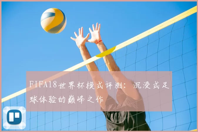 FIFA18世界杯模式评测：沉浸式足球体验的巅峰之作