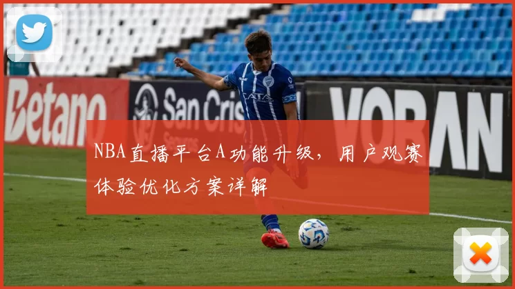 NBA直播平台A功能升级,用户观赛体验优化方案详解