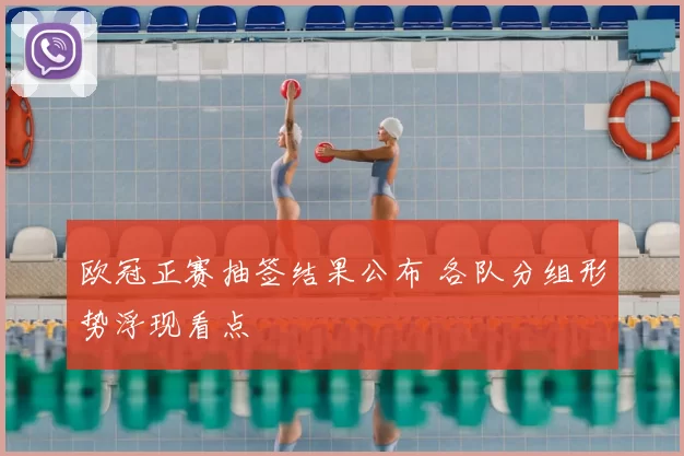 欧冠正赛抽签结果公布 各队分组形势浮现看点
