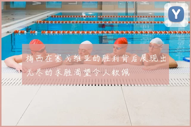 梅西在塞戈维亚的胜利背后展现出无尽的求胜渴望令人钦佩