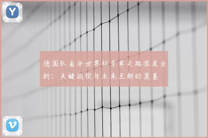 德国队南非世界杯季军之路深度分析：关键战役与未来王朝的奠基