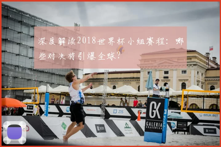 深度解读2018世界杯小组赛程：哪些对决将引爆全球？