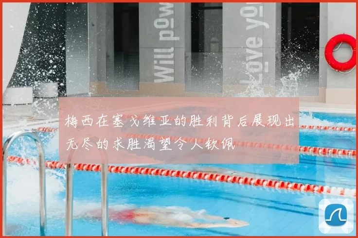 梅西在塞戈维亚的胜利背后展现出无尽的求胜渴望令人钦佩