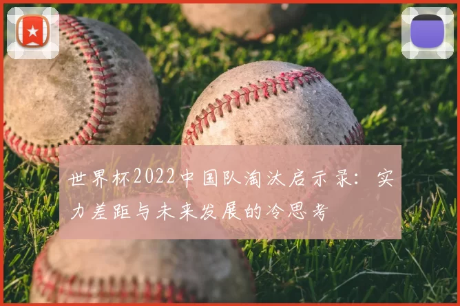 世界杯2022中国队淘汰启示录：实力差距与未来发展的冷思考