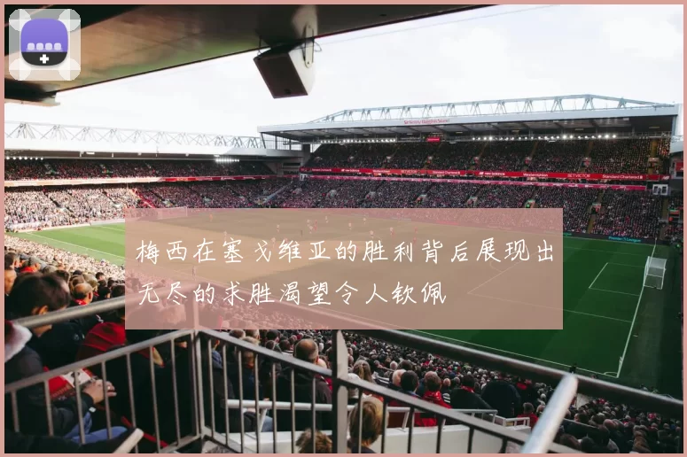 梅西在塞戈维亚的胜利背后展现出无尽的求胜渴望令人钦佩