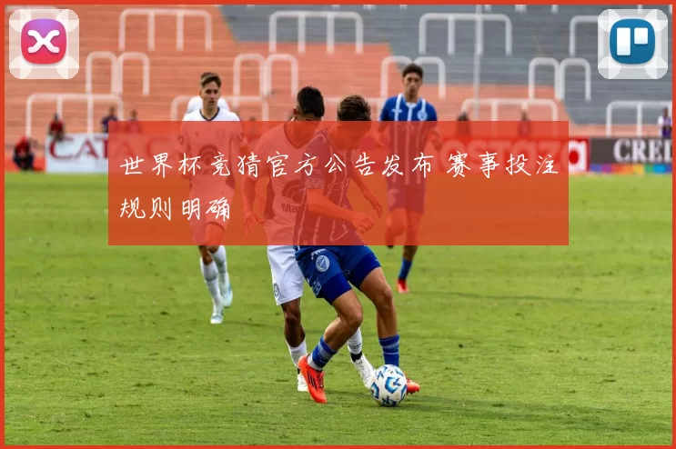 世界杯竞猜官方公告发布 赛事投注规则明确