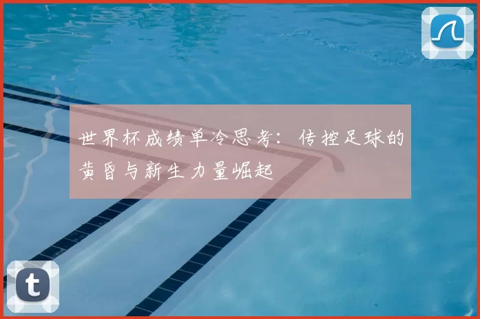 世界杯成绩单冷思考：传控足球的黄昏与新生力量崛起