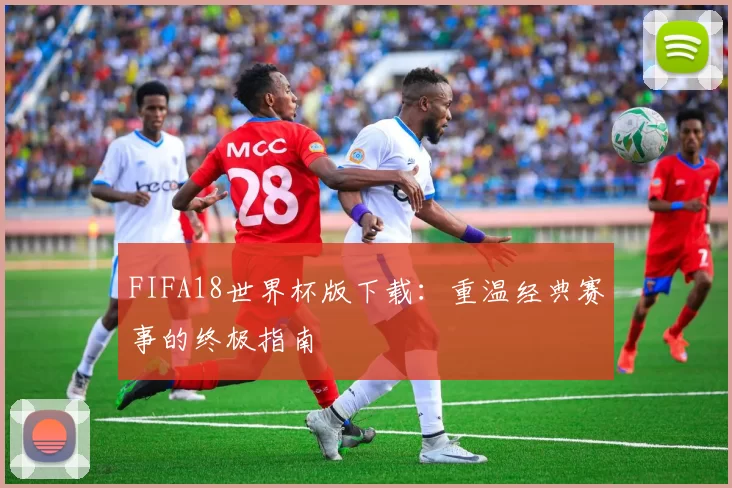 FIFA18世界杯版下载:重温经典赛事的终极指南