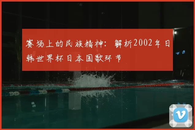 赛场上的民族精神：解析2002年日韩世界杯日本国歌环节