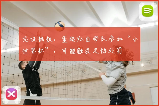 无证执教，董路私自带队参加“小世界杯”，可能触发足协处罚