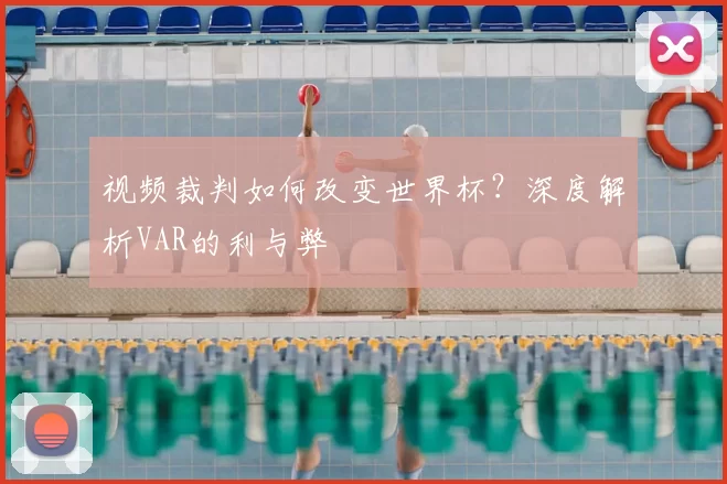 视频裁判如何改变世界杯?深度解析VAR的利与弊