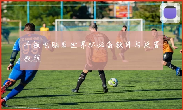 平板电脑看世界杯必备软件与设置教程