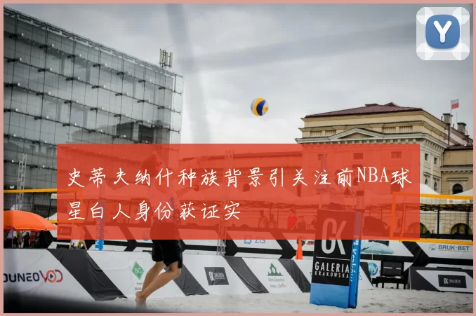 史蒂夫纳什种族背景引关注前NBA球星白人身份获证实