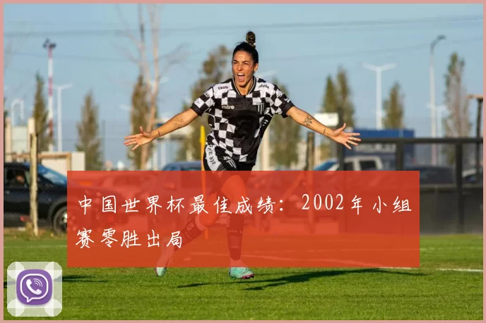 中国世界杯最佳成绩：2002年小组赛零胜出局