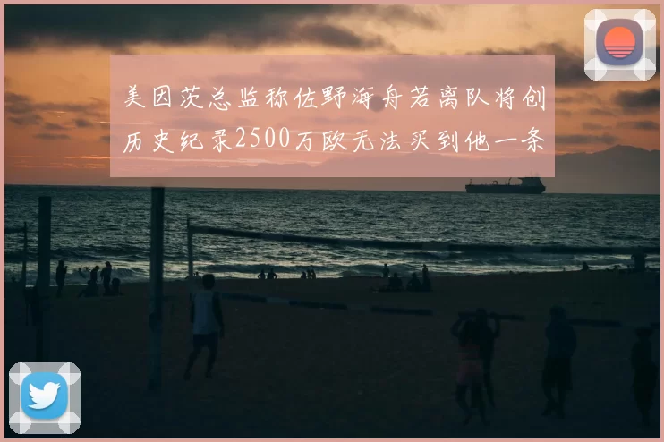 美因茨总监称佐野海舟若离队将创历史纪录2500万欧无法买到他一条腿