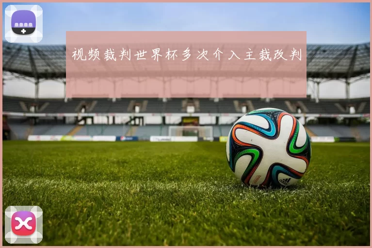 视频裁判世界杯多次介入主裁改判