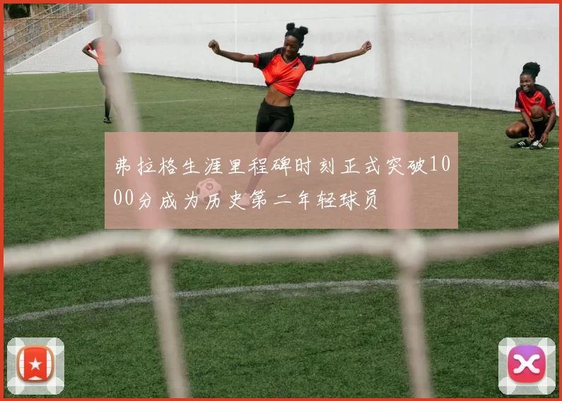 弗拉格生涯里程碑时刻正式突破1000分成为历史第二年轻球员