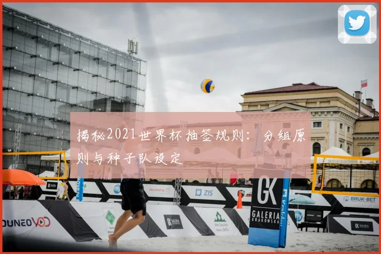揭秘2021世界杯抽签规则:分组原则与种子队设定