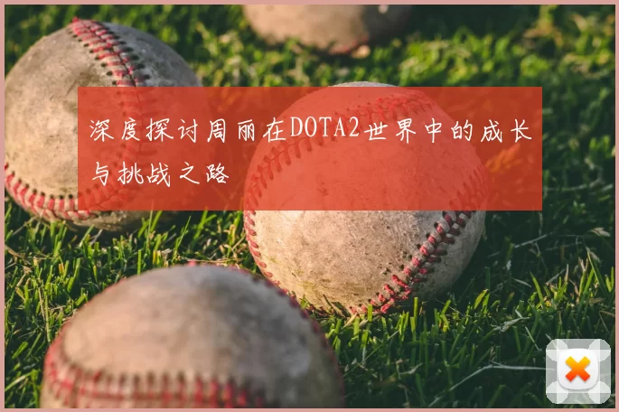 深度探讨周丽在DOTA2世界中的成长与挑战之路