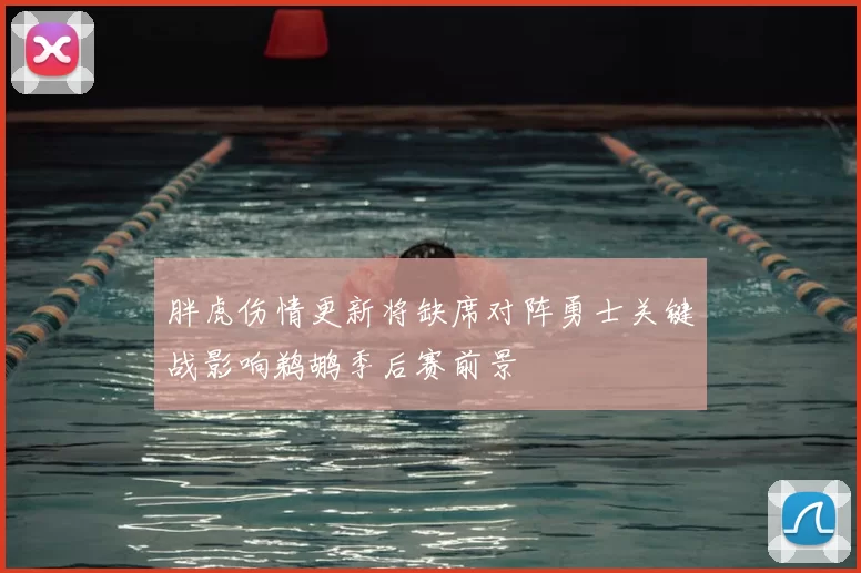 胖虎伤情更新将缺席对阵勇士关键战影响鹈鹕季后赛前景