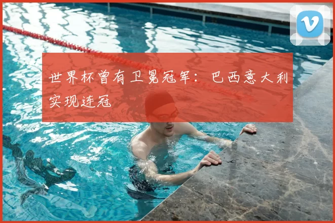 世界杯曾有卫冕冠军：巴西意大利实现连冠
