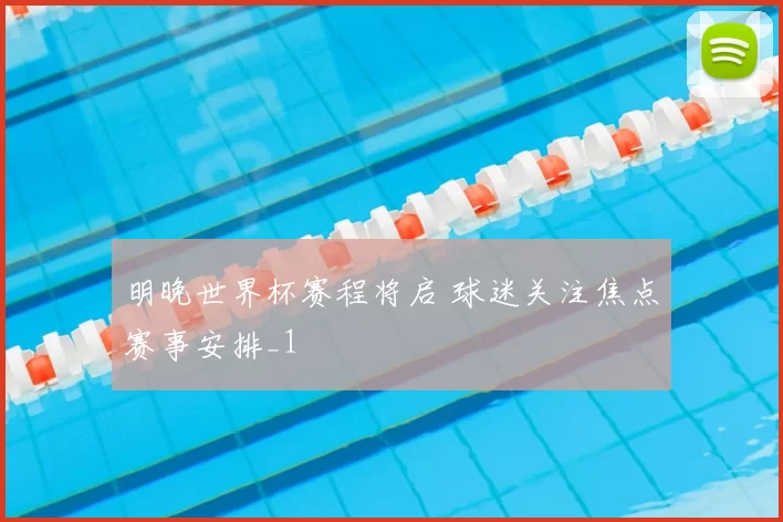明晚世界杯赛程将启 球迷关注焦点赛事安排_1