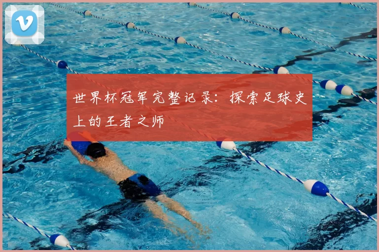 世界杯冠军完整记录：探索足球史上的王者之师
