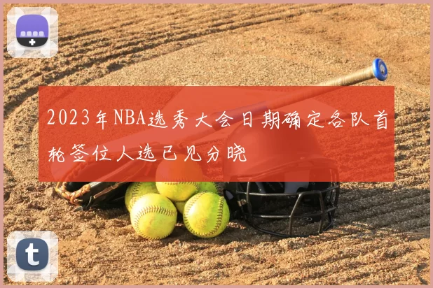 2023年NBA选秀大会日期确定各队首轮签位人选已见分晓