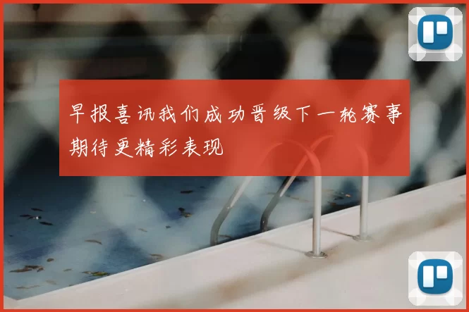 早报喜讯我们成功晋级下一轮赛事期待更精彩表现