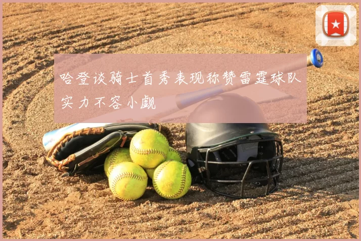 哈登谈骑士首秀表现称赞雷霆球队实力不容小觑