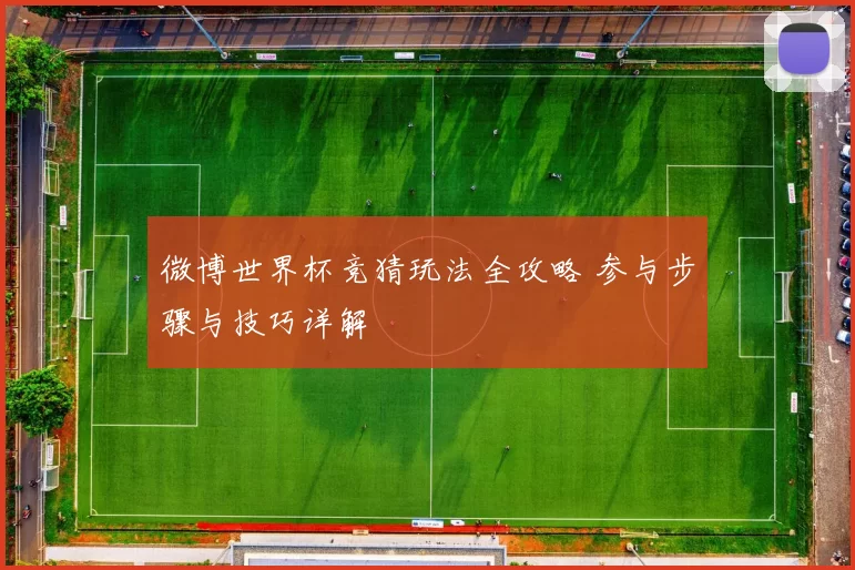 微博世界杯竞猜玩法全攻略 参与步骤与技巧详解