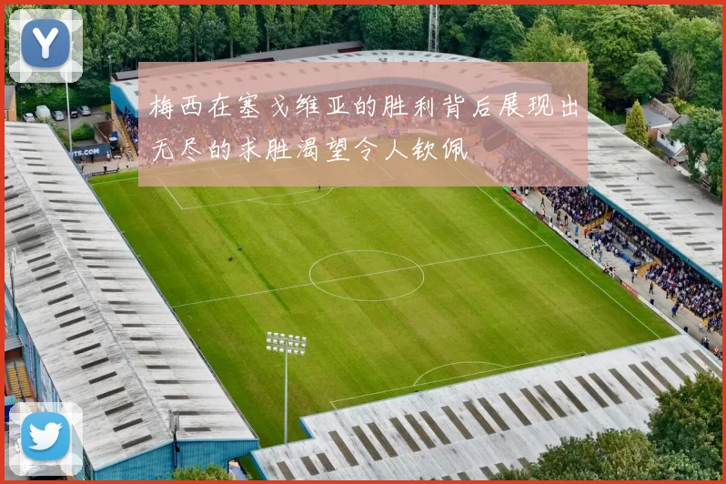 梅西在塞戈维亚的胜利背后展现出无尽的求胜渴望令人钦佩