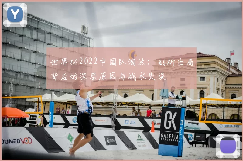 世界杯2022中国队淘汰:剖析出局背后的深层原因与战术失误