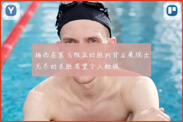 梅西在塞戈维亚的胜利背后展现出无尽的求胜渴望令人钦佩