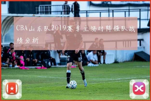 CBA山东队2019赛季主场对阵强队战绩分析