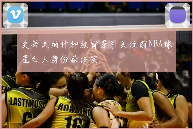 史蒂夫纳什种族背景引关注前NBA球星白人身份获证实